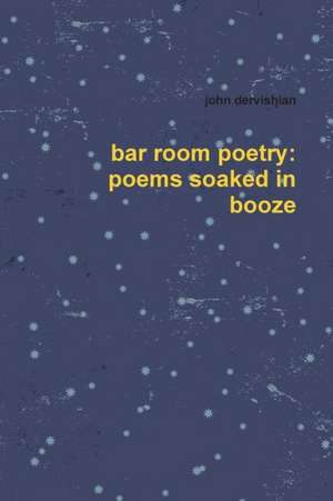 Bar Room Poetry: Poems Soaked in Booze de John Dervishian