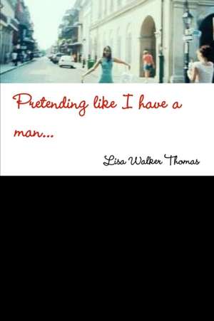 Pretending Like I Have a Man... de Lisa Walker Thomas