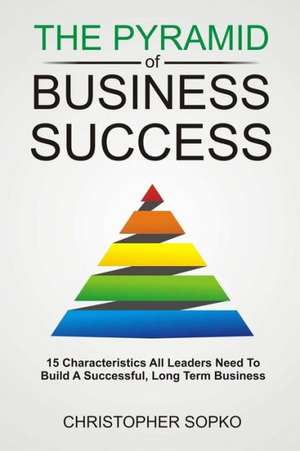 The Pyramid of Business Success de Christopher Sopko