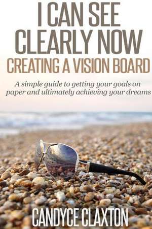 I Can See Clearly Now: Creating a Vision Board de Candyce Claxton