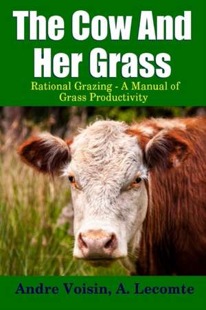 The Cow and Her Grass: Rational Grazing - A Manual of Grass Productivity de Andre Voisin