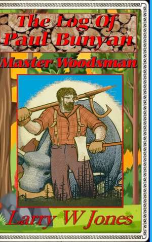 The Log Of Paul Bunyan - Master Woodsman de Larry W Jones