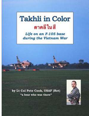 Takhli in Color: Life on an F-105 Base During the Vietnam War de Peter Cook