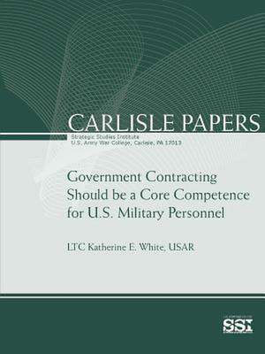 Government Contracting Should Be a Core Competence for U.S. Military Personnel de Strategic Studies Institute