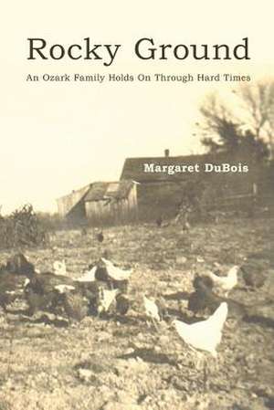 Rocky Ground: An Ozark Family Holds on Through Hard Times de Margaret DuBois