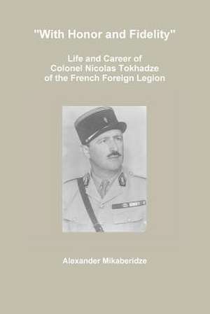 With Honor and Fidelity: Life and Career of Colonel Nicolas Tokhadze of the French Foreign Legion de Alexander Mikaberidze