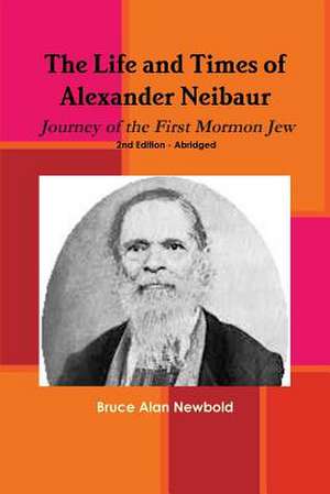 The Life and Times of Alexander Neibaur - Journey of the First Mormon Jew - 2nd Edition - Abridged de Bruce Alan Newbold