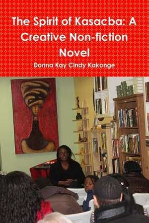 The Spirit of Kasacba: A Creative Non-Fiction Novel de Donna Kay Cindy Kakonge