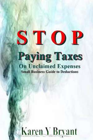 Stop Paying Taxes on Unclaimed Expenses de Karen Y. Bryant