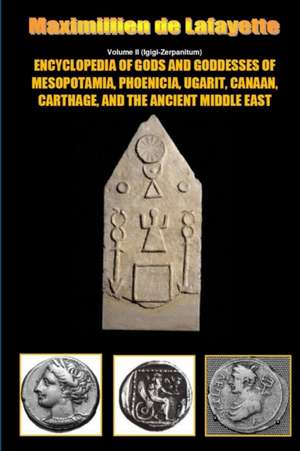 Encyclopedia of Gods and Goddesses of Mesopotamia Phoenicia, Ugarit, Canaan, Carthage, and the Ancient Middle East. V.II de Maximillien De Lafayette