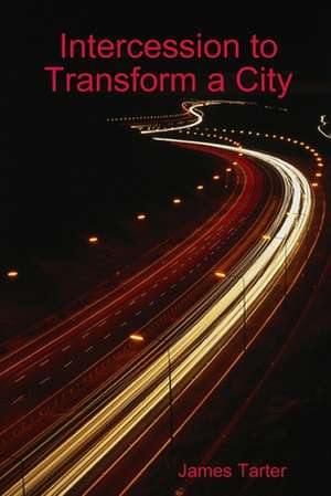 Intercession to Transform a City de James Tarter