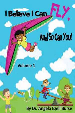 I Believe I Can Fly, and So Can You! Volume 1 de Angela E. Burse