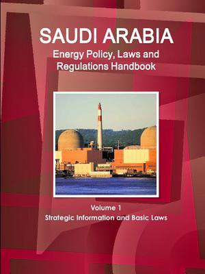 Saudi Arabia Energy Policy, Laws and Regulations Handbook Volume 1 Strategic Information and Basic Laws de Inc Ibp