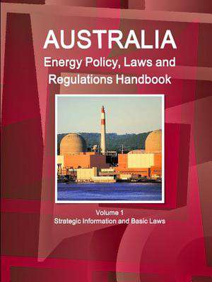 Australia Energy Policy, Laws and Regulations Handbook Volume 1 Strategic Information and Basic Laws de Inc Ibp