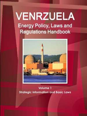 Venezuela Energy Policy, Laws and Regulations Handbook Volume 1 Strategic Information and Basic Laws de Inc Ibp