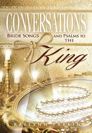 Conversations: Bride Songs and Psalms to the King de Raelynn Parkin