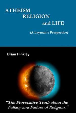 Atheism Religion and Life (a Layman's Perspective) de Brian Hinkley