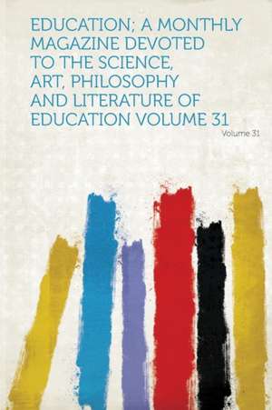 Education; A Monthly Magazine Devoted to the Science, Art, Philosophy and Literature of Education