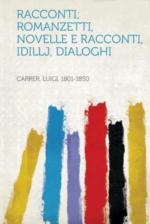 Racconti; Romanzetti, Novelle E Racconti, Idillj, Dialoghi de Luigi Carrer