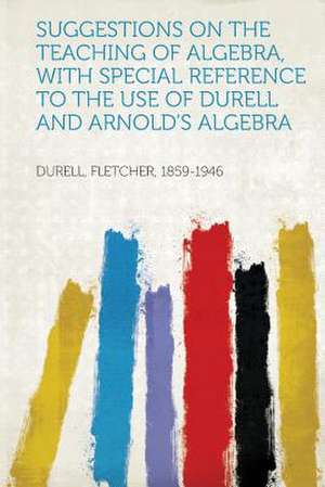 Suggestions on the Teaching of Algebra, with Special Reference to the Use of Durell and Arnold's Algebra de Fletcher Durell