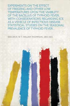 Experiments on the Effect of Freezing and Other Low Temperatures Upon the Viability of the Bacillus of Typhoid Fever, with Considerations Regarding IC de W. T. (William Thom Sedgwick