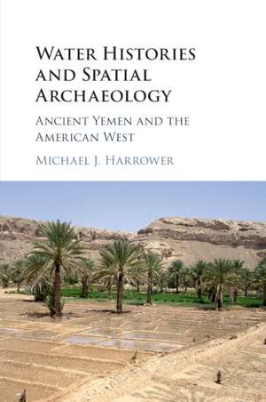 Water Histories and Spatial Archaeology: Ancient Yemen and the American West de Michael J. Harrower