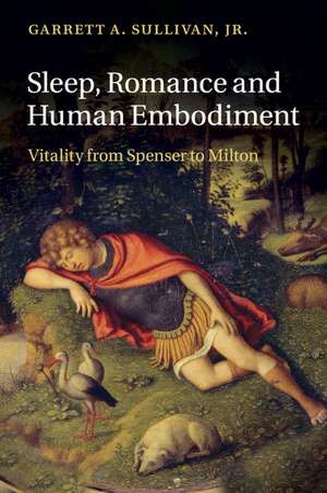 Sleep, Romance and Human Embodiment: Vitality from Spenser to Milton de Garrett A. Sullivan, Jr