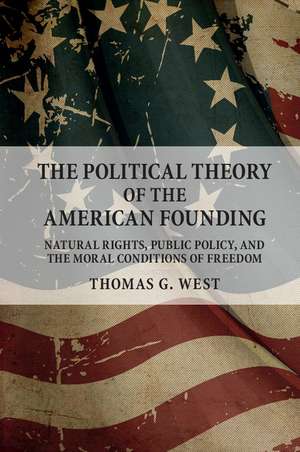 The Political Theory of the American Founding: Natural Rights, Public Policy, and the Moral Conditions of Freedom de Thomas G. West