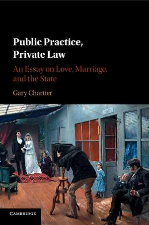 Public Practice, Private Law: An Essay on Love, Marriage, and the State de Gary Chartier