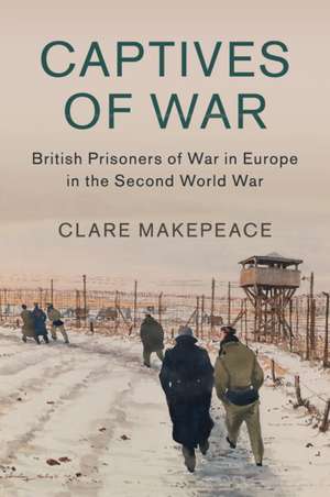 Captives of War: British Prisoners of War in Europe in the Second World War de Clare Makepeace