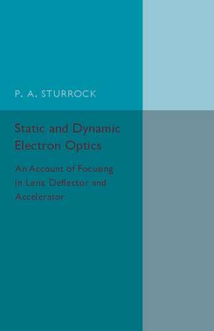 Static and Dynamic Electron Optics: An Account of Focusing in Lens, Deflector and Accelerator de P. a. Sturrock