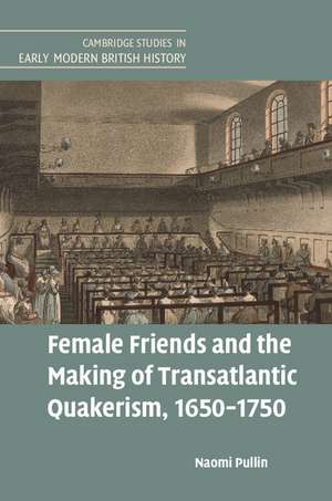 Female Friends and the Making of Transatlantic Quakerism, 1650–1750 de Naomi Pullin