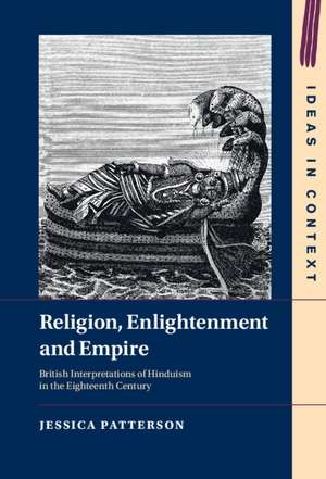 Religion, Enlightenment and Empire: British Interpretations of Hinduism in the Eighteenth Century de Jessica Patterson