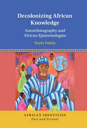 Decolonizing African Knowledge: Autoethnography and African Epistemologies de Toyin Falola