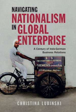 Navigating Nationalism in Global Enterprise: A Century of Indo-German Business Relations de Christina Lubinski