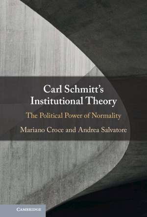 Carl Schmitt's Institutional Theory: The Political Power of Normality de Mariano Croce