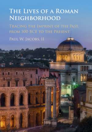 The Lives of a Roman Neighborhood: Tracing the Imprint of the Past, from 500 BCE to the Present de Paul W. Jacobs, II