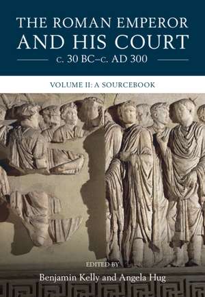 The Roman Emperor and his Court c. 30 BC–c. AD 300: Volume 2, A Sourcebook de Benjamin Kelly