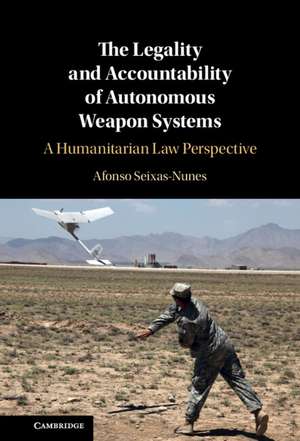 The Legality and Accountability of Autonomous Weapon Systems: A Humanitarian Law Perspective de Afonso Seixas-Nunes