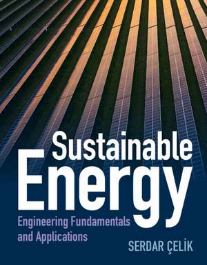 Sustainable Energy: Engineering Fundamentals and Applications de Serdar Celik