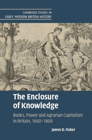 The Enclosure of Knowledge: Books, Power and Agrarian Capitalism in Britain, 1660–1800 de James D. Fisher