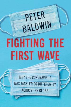 Fighting the First Wave: Why the Coronavirus Was Tackled So Differently Across the Globe de Peter Baldwin