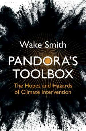 Pandora's Toolbox: The Hopes and Hazards of Climate Intervention de Wake Smith