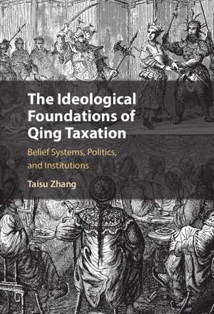 The Ideological Foundations of Qing Taxation: Belief Systems, Politics, and Institutions de Taisu Zhang