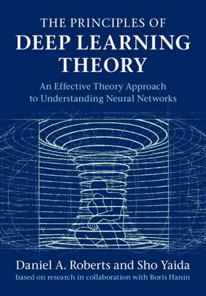 The Principles of Deep Learning Theory: An Effective Theory Approach to Understanding Neural Networks de Daniel A. Roberts