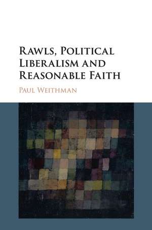 Rawls, Political Liberalism and Reasonable Faith de Paul Weithman