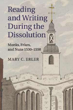 Reading and Writing during the Dissolution: Monks, Friars, and Nuns 1530–1558 de Mary C. Erler