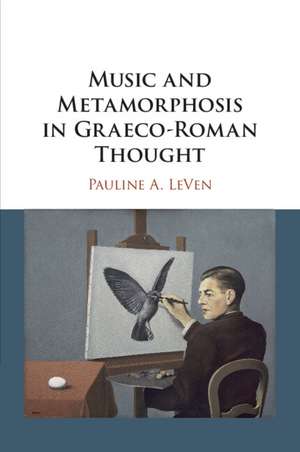 Music and Metamorphosis in Graeco-Roman Thought de Pauline A. LeVen