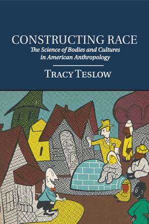 Constructing Race: The Science of Bodies and Cultures in American Anthropology de Tracy Teslow