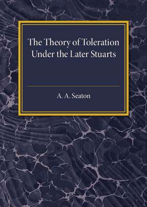 The Theory of Toleration under the Later Stuarts de A. A. Seaton